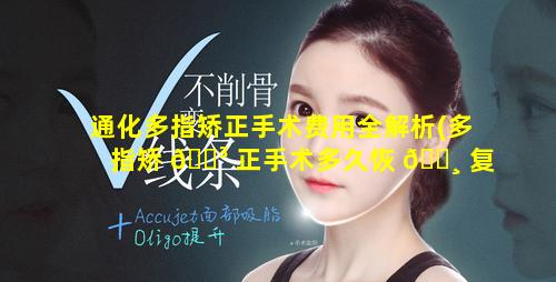 通化多指矫正手术费用全解析(多指矫 🌳 正手术多久恢 🌸 复)